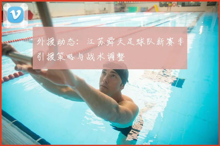 外援动态:江苏舜天足球队新赛季引援策略与战术调整