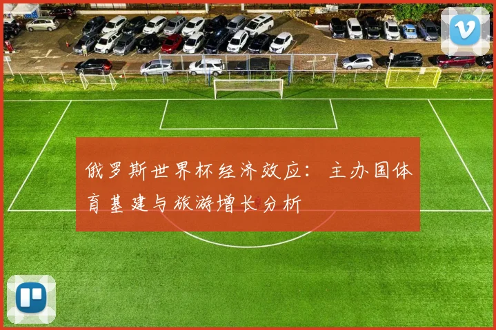 俄罗斯世界杯经济效应:主办国体育基建与旅游增长分析