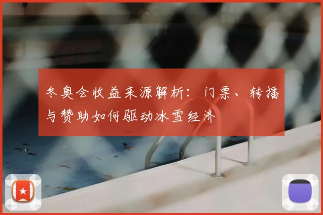 冬奥会收益来源解析：门票、转播与赞助如何驱动冰雪经济