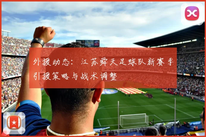 外援动态：江苏舜天足球队新赛季引援策略与战术调整