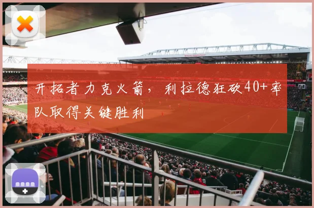 开拓者力克火箭，利拉德狂砍40+率队取得关键胜利