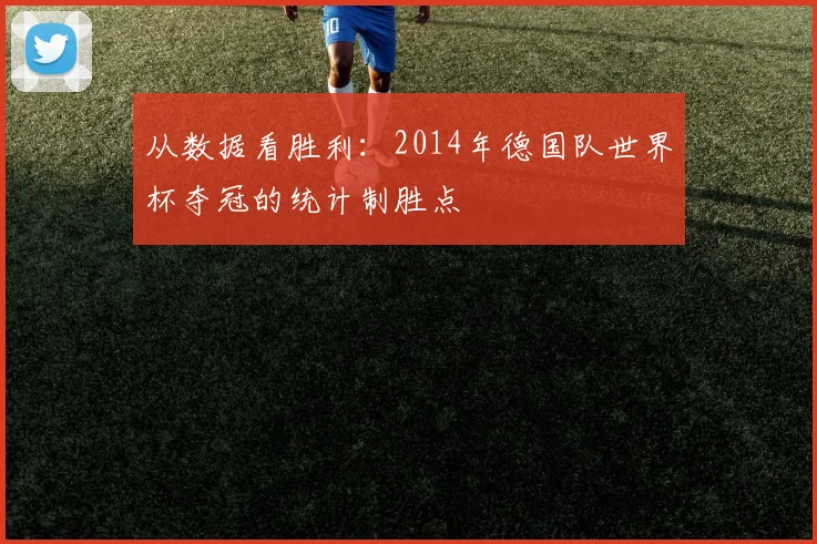 从数据看胜利：2014年德国队世界杯夺冠的统计制胜点
